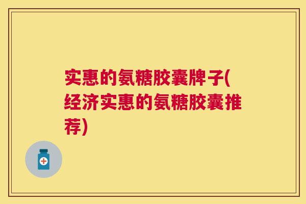 实惠的氨糖胶囊牌子(经济实惠的氨糖胶囊推荐) 实惠的氨糖胶囊牌子(经济实惠的氨糖胶囊推荐)