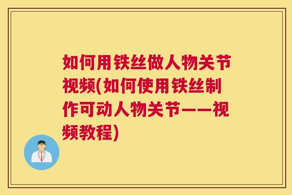如何用铁丝做人物关节视频(如何使用铁丝制作可动人物关节——视频教程) 如何用铁丝做人物关节视频(如何使用铁丝制作可动人物关节——视频教程)
