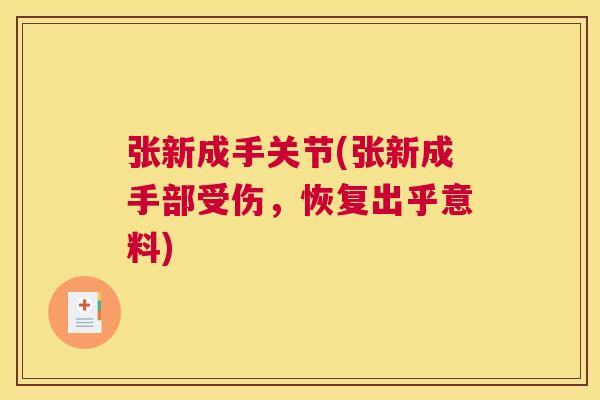 张新成手关节(张新成手部受伤,恢复出乎意料) 张新成手关节(张新成手部受伤,恢复出乎意料)