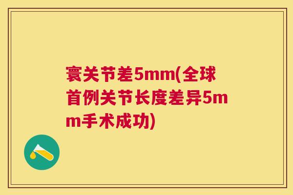 寰关节差5mm(全球首例关节长度差异5mm手术成功)