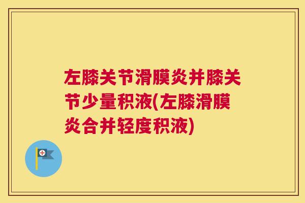 左膝关节并膝关节少量积液(左膝合并轻度积液)