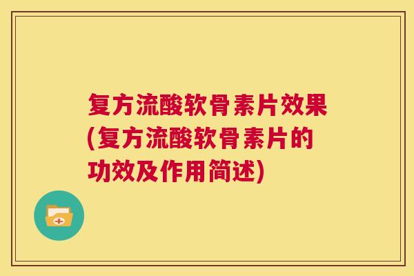 复方流酸软骨素片效果(复方流酸软骨素片的功效及作用简述) 复方流酸软骨素片效果(复方流酸软骨素片的功效及作用简述)