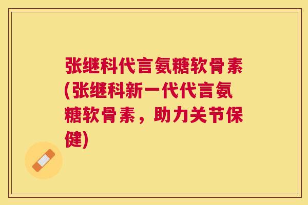 张继科代言氨糖软骨素(张继科新一代代言氨糖软骨素,助力关节保健) 张继科代言氨糖软骨素(张继科新一代代言氨糖软骨素,助力关节保健)