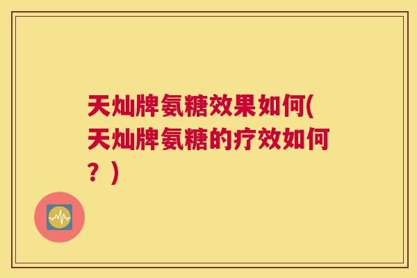 天灿牌氨糖效果如何(天灿牌氨糖的疗效如何？)