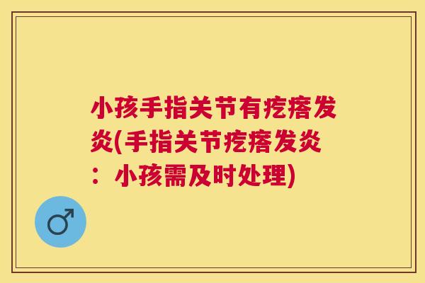 小孩手指关节有疙瘩发炎(手指关节疙瘩发炎：小孩需及时处理)