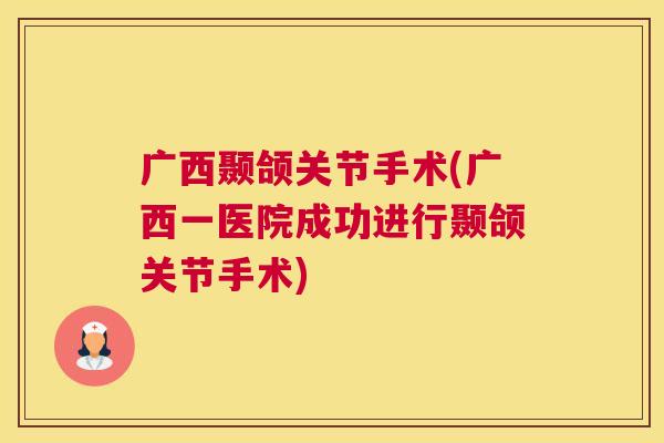 广西颞颌关节手术(广西一医院成功进行颞颌关节手术)