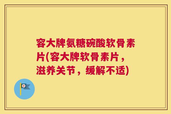 容大牌氨糖碗酸软骨素片(容大牌软骨素片,滋养关节,缓解不适)