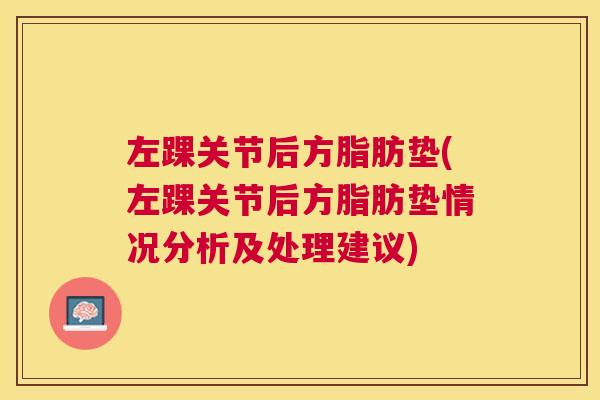 左踝关节后方脂肪垫(左踝关节后方脂肪垫情况分析及处理建议)