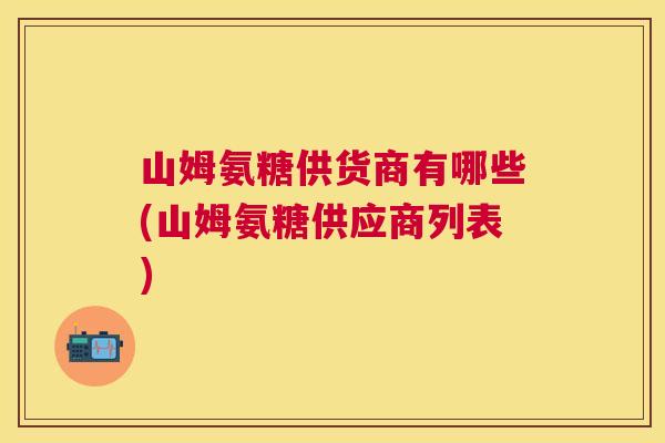 山姆氨糖供货商有哪些(山姆氨糖供应商列表)