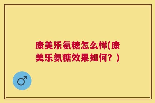 康美乐氨糖怎么样(康美乐氨糖效果如何?)