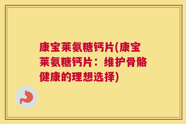 康宝莱氨糖钙片(康宝莱氨糖钙片:维护骨骼健康的理想选择)