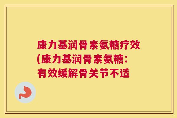 康力基润骨素氨糖疗效(康力基润骨素氨糖:有效缓解骨关节不适