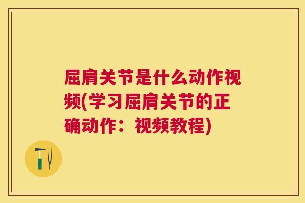 屈肩关节是什么动作视频(学习屈肩关节的正确动作:视频教程)