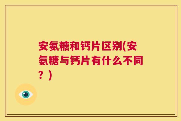 安氨糖和钙片区别(安氨糖与钙片有什么不同?)