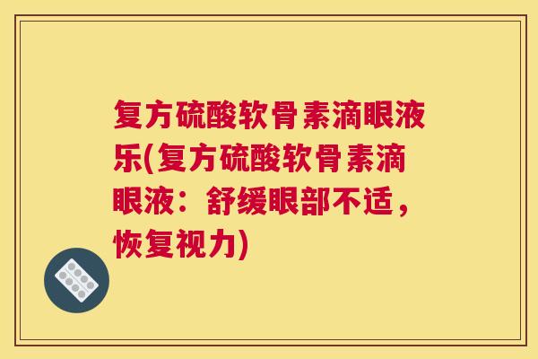 复方硫酸软骨素滴眼液乐(复方硫酸软骨素滴眼液:舒缓眼部不适,恢复视力)