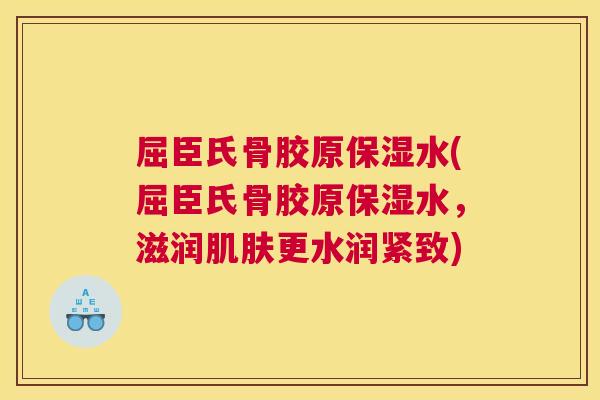 屈臣氏骨胶原保湿水(屈臣氏骨胶原保湿水,滋润更水润紧致) 屈臣氏骨胶原保湿水(屈臣氏骨胶原保湿水,滋润更水润紧致)