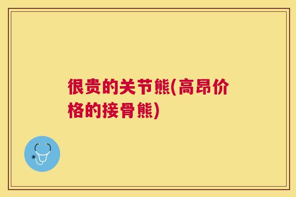 很贵的关节熊(高昂价格的接骨熊)