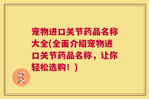 宠物进口关节药品名称大全(全面介绍宠物进口关节药品名称,让你轻松选购!)