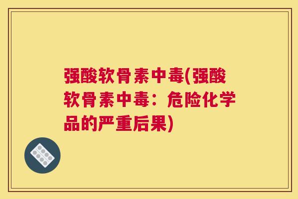 强酸软骨素中毒(强酸软骨素中毒:危险化学品的严重后果)