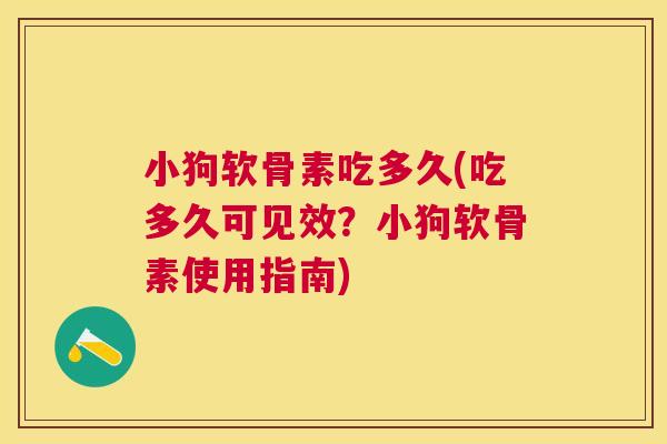 小狗软骨素吃多久(吃多久可见效?小狗软骨素使用指南)