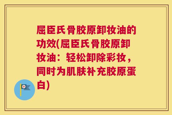 屈臣氏骨胶原卸妆油的功效(屈臣氏骨胶原卸妆油:轻松卸除彩妆,同时为肌肤补充胶原蛋白)