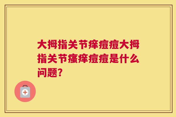 大拇指关节痒痘痘大拇指关节瘙痒痘痘是什么问题?