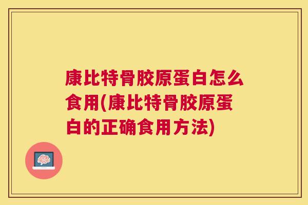 康比特骨胶原蛋白怎么食用(康比特骨胶原蛋白的正确食用方法)
