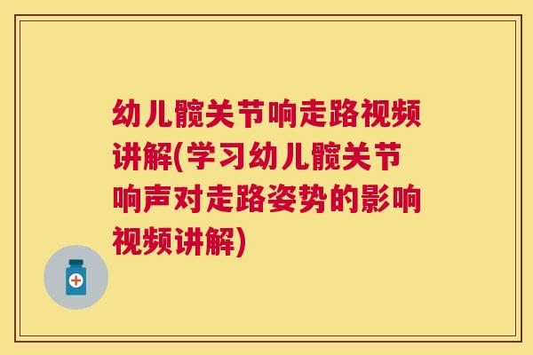 幼儿髋关节响走路视频讲解(学习幼儿髋关节响声对走路姿势的影响视频讲解) 幼儿髋关节响走路视频讲解(学习幼儿髋关节响声对走路姿势的影响视频讲解)