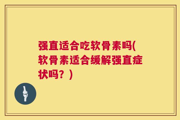强直适合吃软骨素吗(软骨素适合缓解强直症状吗?)