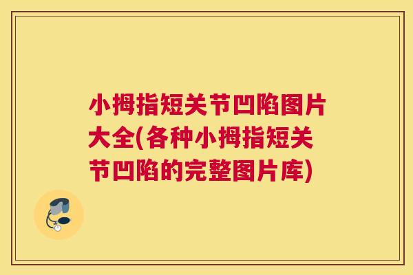 小拇指短关节凹陷图片大全(各种小拇指短关节凹陷的完整图片库)
