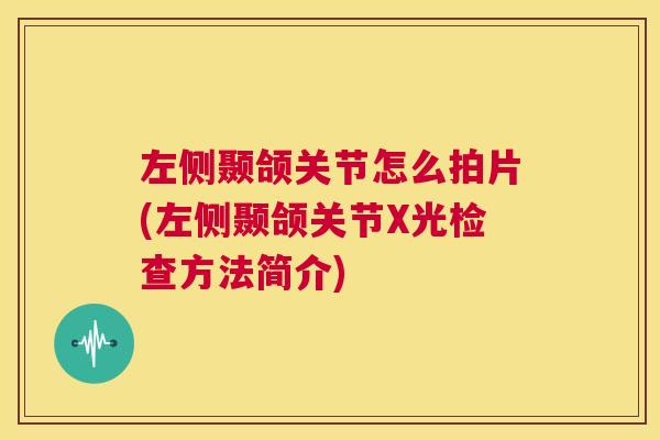 左侧颞颌关节怎么拍片(左侧颞颌关节X光检查方法简介)