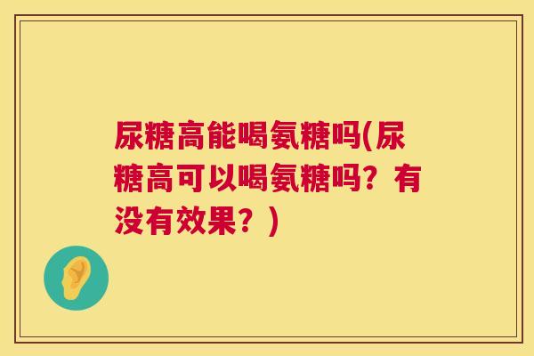 尿糖高能喝氨糖吗(尿糖高可以喝氨糖吗？有没有效果？)