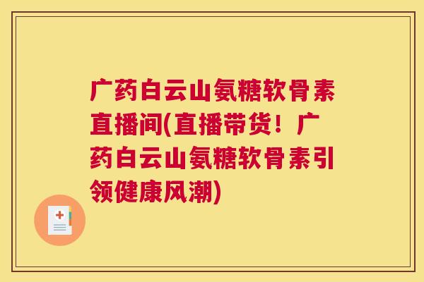 广药白云山氨糖软骨素直播间(直播带货!广药白云山氨糖软骨素引领健康风潮)
