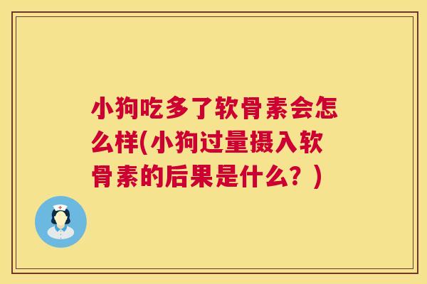小狗吃多了软骨素会怎么样(小狗过量摄入软骨素的后果是什么？)