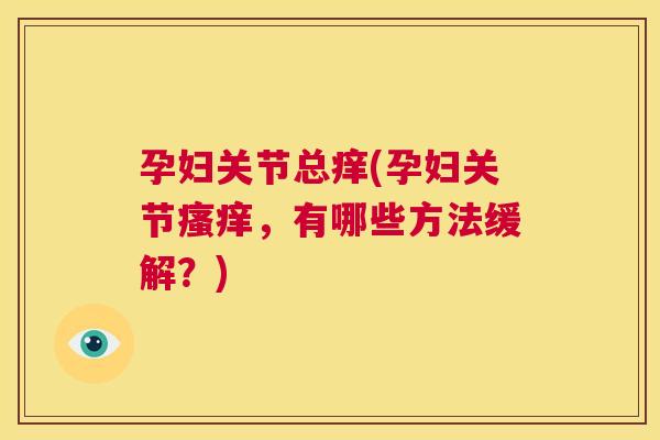 孕妇关节总痒(孕妇关节瘙痒，有哪些方法缓解？)