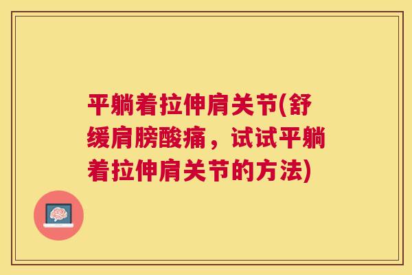 平躺着拉伸肩关节(舒缓肩膀酸痛,试试平躺着拉伸肩关节的方法) 平躺着拉伸肩关节(舒缓肩膀酸痛,试试平躺着拉伸肩关节的方法)