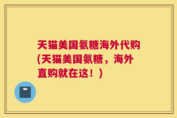 天猫美国氨糖海外代购(天猫美国氨糖,海外直购就在这!)