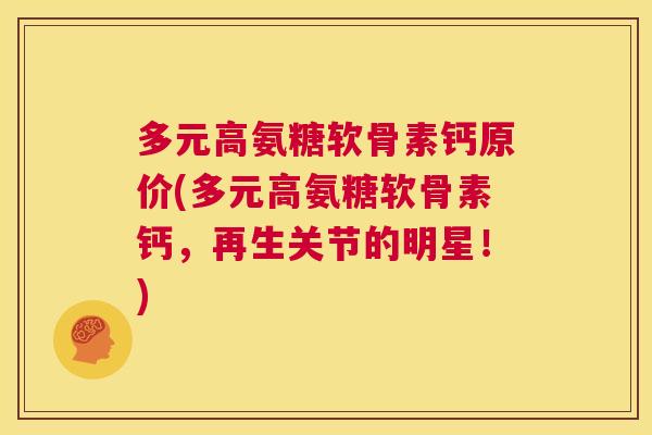 多元高氨糖软骨素钙原价(多元高氨糖软骨素钙,再生关节的明星!)