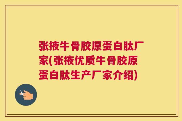 张掖牛骨胶原蛋白肽厂家(张掖优质牛骨胶原蛋白肽生产厂家介绍)
