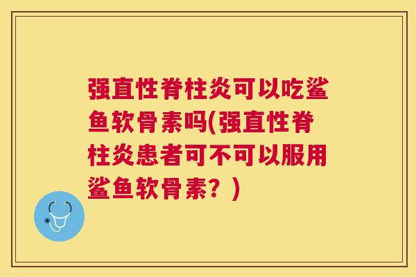 强可以吃鲨鱼软骨素吗(强患者可不可以服用鲨鱼软骨素？)