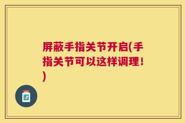 屏蔽手指关节开启(手指关节可以这样调理!)
