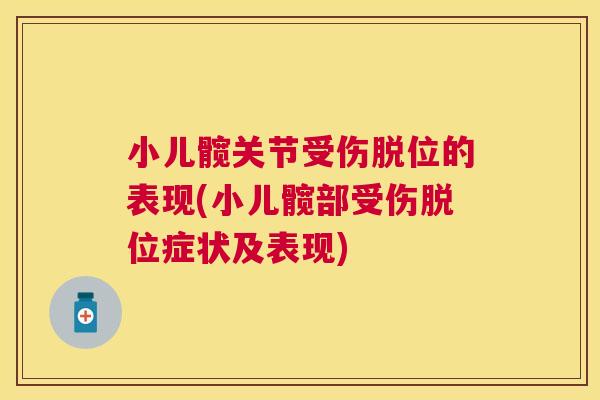 小儿髋关节受伤脱位的表现(小儿髋部受伤脱位症状及表现)