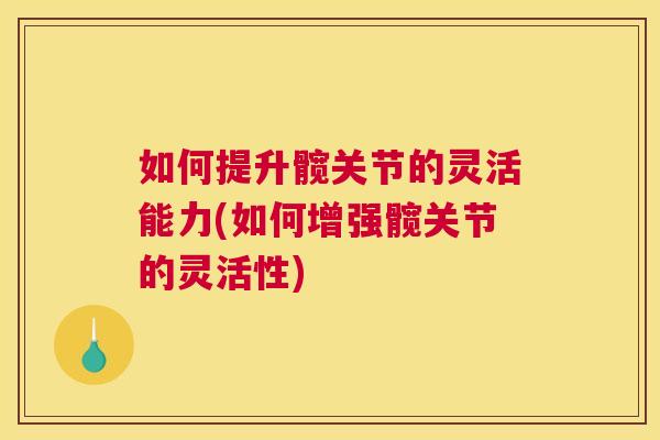 如何提升髋关节的灵活能力(如何增强髋关节的灵活性)
