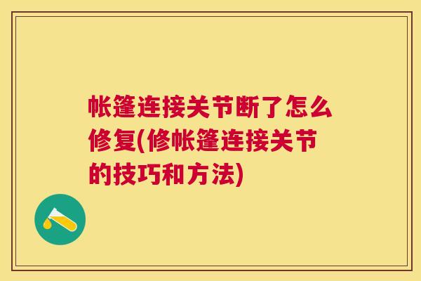 帐篷连接关节断了怎么修复(修帐篷连接关节的技巧和方法)