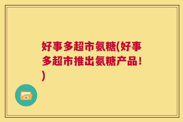 好事多超市氨糖(好事多超市推出氨糖产品！)