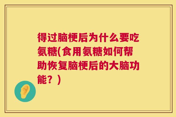 得过脑梗后为什么要吃氨糖(食用氨糖如何帮助恢复脑梗后的大脑功能?)