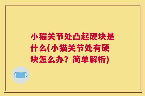 小猫关节处凸起硬块是什么(小猫关节处有硬块怎么办?简单解析) 小猫关节处凸起硬块是什么(小猫关节处有硬块怎么办?简单解析)