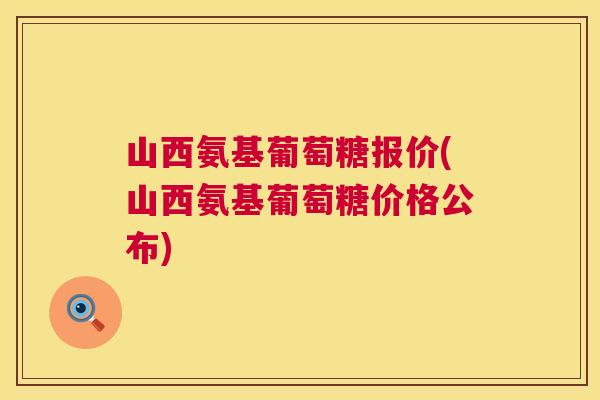 山西氨基葡萄糖报价(山西氨基葡萄糖价格公布) 山西氨基葡萄糖报价(山西氨基葡萄糖价格公布)