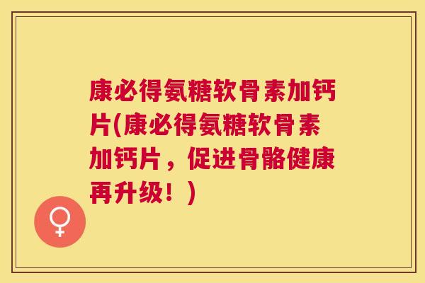 康必得氨糖软骨素加钙片(康必得氨糖软骨素加钙片,促进骨骼健康再升级!)