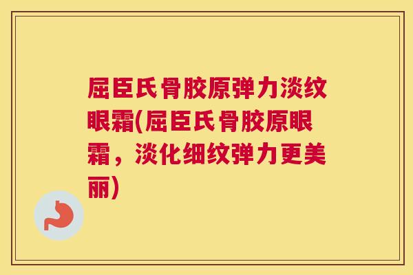 屈臣氏骨胶原弹力淡纹眼霜(屈臣氏骨胶原眼霜,淡化细纹弹力更美丽)